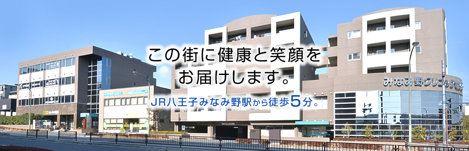 この街に健康と笑顔をお届けします。 JR八王子みなみ野駅から徒歩5分